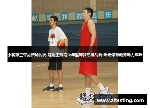 小将张三夺冠赛场闪亮 姚明主持青少年篮球梦想挑战赛 阳光体育教育助力成长