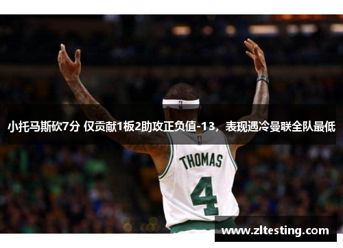 小托马斯砍7分 仅贡献1板2助攻正负值-13，表现遇冷曼联全队最低