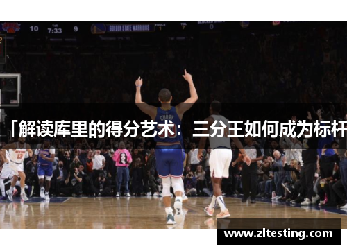 「解读库里的得分艺术：三分王如何成为标杆」